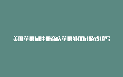 美国苹果id注册商店苹果外区id游戏填写信息教程