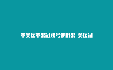 苹美区苹果id账号使用果 美区id