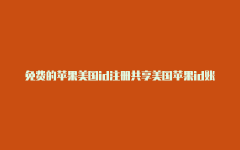 免费的苹果美国id注册共享美国苹果id账号2021