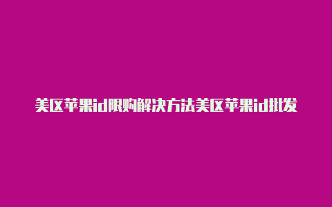 美区苹果id限购解决方法美区苹果id批发