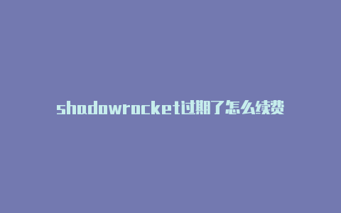 shadowrocket过期了怎么续费