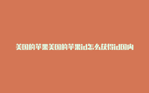 美国的苹果美国的苹果id怎么获得id国内可以用吗