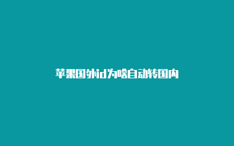 苹果国外id为啥自动转国内