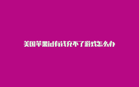 美国苹果id有钱充不了游戏怎么办