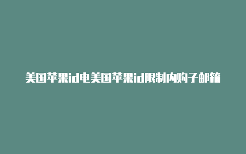 美国苹果id电美国苹果id限制内购子邮箱