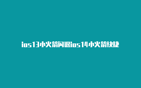 ios13小火箭闪退ios14小火箭快捷指令