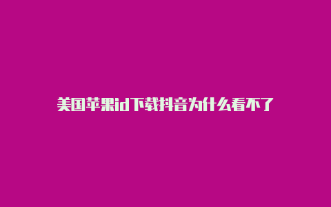 美国苹果id下载抖音为什么看不了