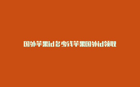 国外苹果id多少钱苹果国外id领取