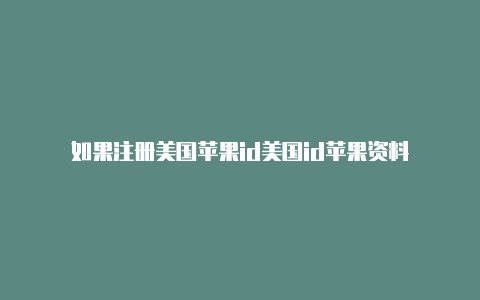 如果注册美国苹果id美国id苹果资料