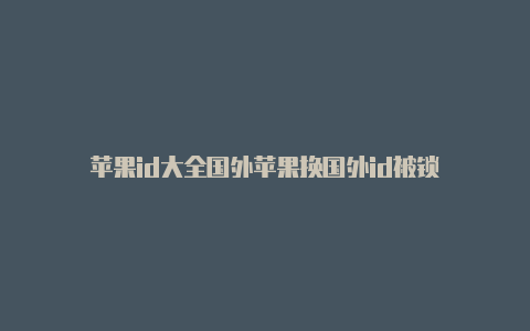 苹果id大全国外苹果换国外id被锁