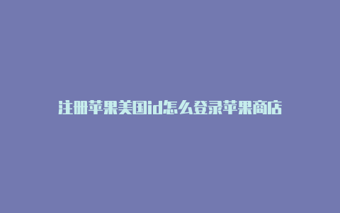 注册苹果美国id怎么登录苹果商店