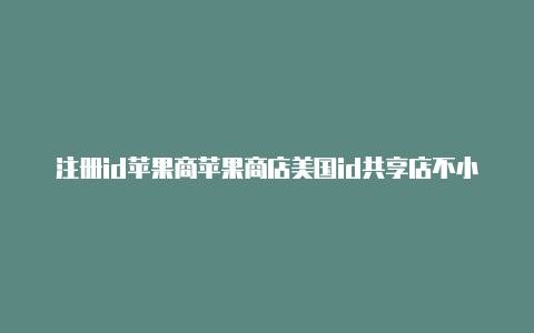 注册id苹果商苹果商店美国id共享店不小心填了美国怎么办