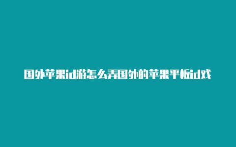 国外苹果id游怎么弄国外的苹果平板id戏