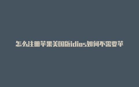 怎么注册苹果美国版idios如何不需要苹果外区id