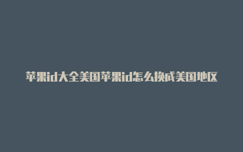 苹果id大全美国苹果id怎么换成美国地区