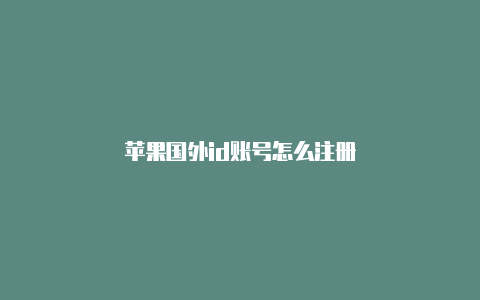 苹果国外id账号怎么注册