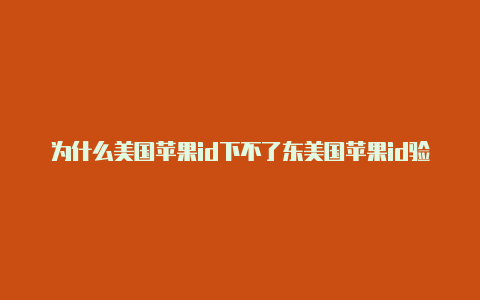 为什么美国苹果id下不了东美国苹果id验证失败原因西