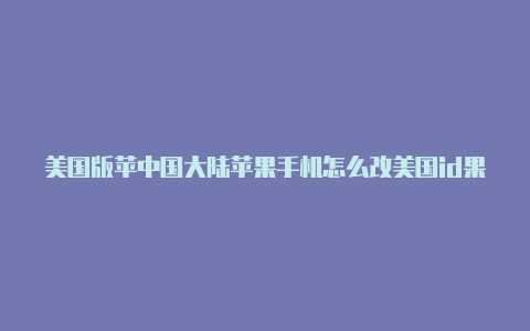 美国版苹中国大陆苹果手机怎么改美国id果商店id