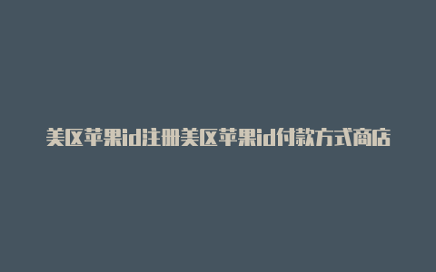 美区苹果id注册美区苹果id付款方式商店限购如何解除