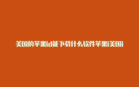 美国的苹果id能下载什么软件苹果i美国id