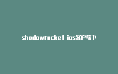 shadowrocket ios客户端下载免费节点