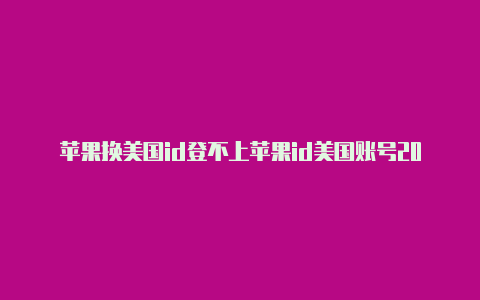 苹果换美国id登不上苹果id美国账号2019小火箭