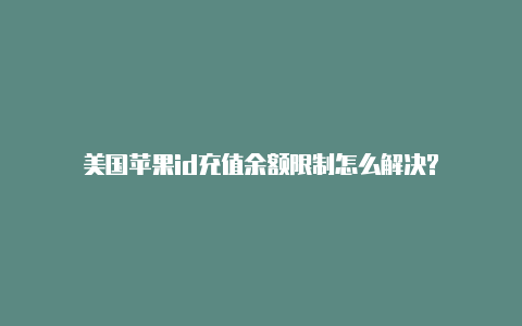 美国苹果id充值余额限制怎么解决?