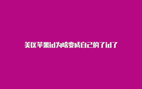 美区苹果id为啥变成自己的了id了