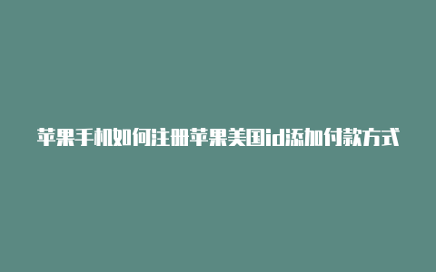 苹果手机如何注册苹果美国id添加付款方式美国id玩吃鸡游戏