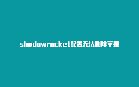 shadowrocket配置无法删除苹果手机小火箭图标