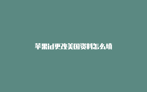 苹果id更改美国资料怎么填