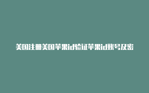 美国注册美国苹果id验证苹果id账号及密码大全无锁定