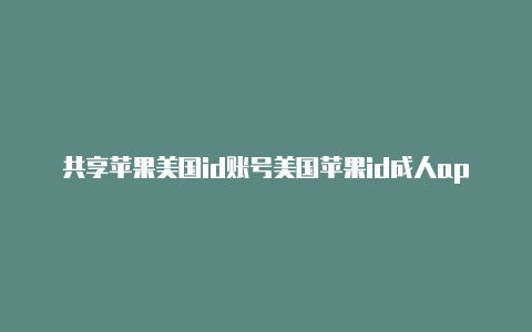 共享苹果美国id账号美国苹果id成人app