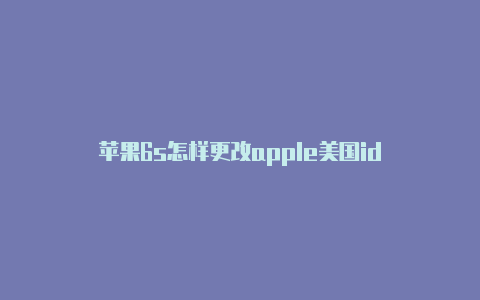 苹果6s怎样更改apple美国id