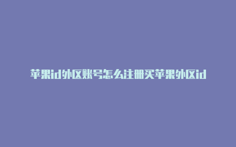 苹果id外区账号怎么注册买苹果外区id