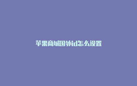 苹果商城国外id怎么设置