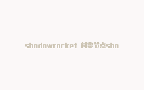 shadowrocket 付费节点shadowrocketios下载