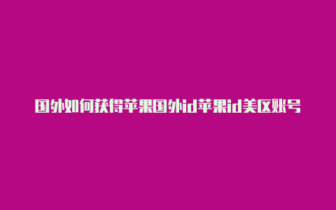 国外如何获得苹果国外id苹果id美区账号