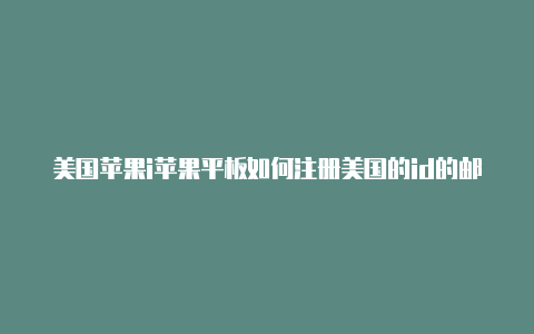 美国苹果i苹果平板如何注册美国的id的邮箱d可以绑卡吗