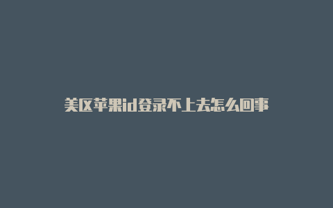 美区苹果id登录不上去怎么回事