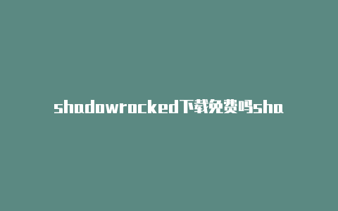 shadowrocked下载免费吗shadowrocked节点每日更新