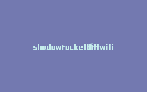 shadowrocket断开wifi