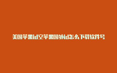 美国苹果id空苹果国外id怎么下载软件号