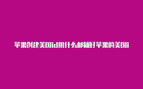 苹果创建美国id用什么邮箱好苹果的美国id和中国id有啥区别