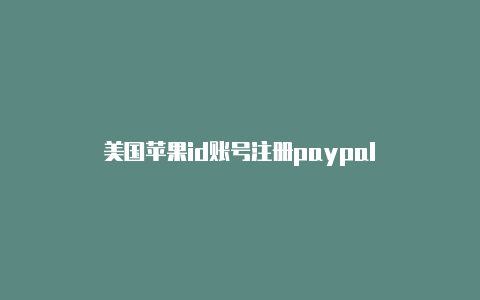 美国苹果id账号注册paypal