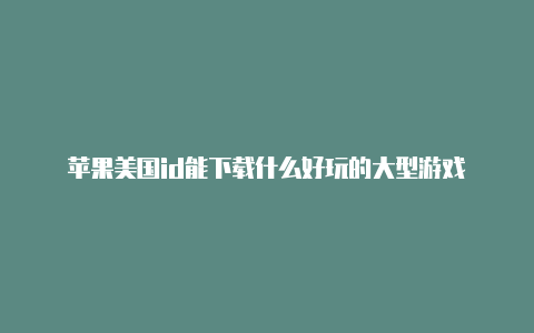 苹果美国id能下载什么好玩的大型游戏