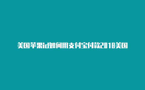 美国苹果id如何用支付宝付款2018美国苹果id账号分享