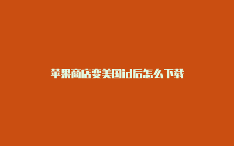 苹果商店变美国id后怎么下载