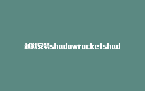 越狱安装shadowrocketshadowrocket日