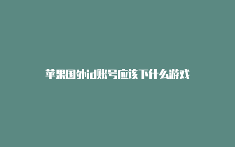 苹果国外id账号应该下什么游戏